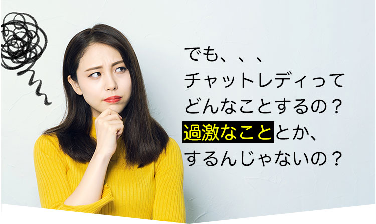 でも、、、チャットレディってどんなことするの？過激なこととか、するんじゃないの？